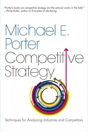 The Competitive Strategy: Techniques for Analyzing Industries and Competitors