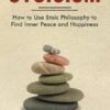 Stoicism: How to Use Stoic Philosophy to Find Inner Peace and Happiness