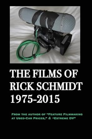 The Films of Rick Schmidt 1975-2015; DELUXE 1st EDITION /FULL-COLOR/26 indie features, plus Schmidt Interview.: From the Author of "Feature Filmmaking at Used-Car Prices," & "Extreme DV"