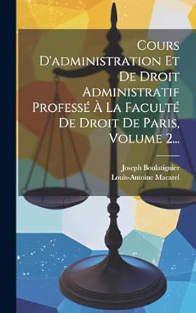 Cours D'administration Et De Droit Administratif Professé À La Faculté De Droit De Paris, Volume 2...