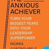 The Anxious Achiever: Turn Your Biggest Fears into Your Leadership Superpower