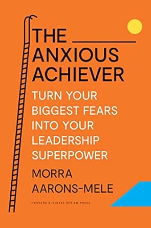 The Anxious Achiever: Turn Your Biggest Fears into Your Leadership Superpower