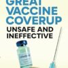 The Great Vaccine Coverup: Unsafe and Ineffective
