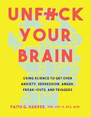 Unfuck Your Brain: Using Science to Get Over Anxiety, Depression, Anger, Freak-Outs, and Triggers