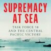 Supremacy at Sea: Task Force 58 and the Central Pacific Victory