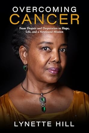 Overcoming Cancer: From Despair and Desperation to Hope, Life, and a Newfound Mission