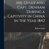 Journals Kept by Mr. Gully and Capt. Denham During a Captivity in China in the Year 1842