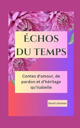 Échos du temps: Contes d'amour, de pardon et d'héritage