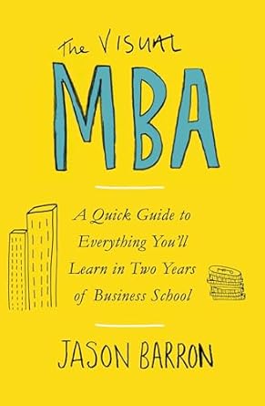 The Visual MBA: A Quick Guide to Everything You'll Learn in Two Years of Business School
