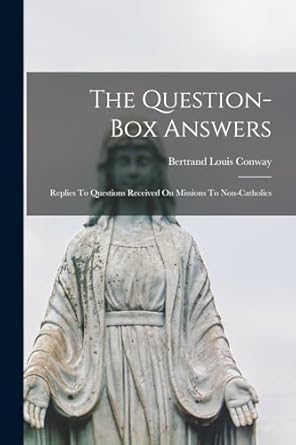 The Question-box Answers: Replies To Questions Received On Missions To Non-catholics
