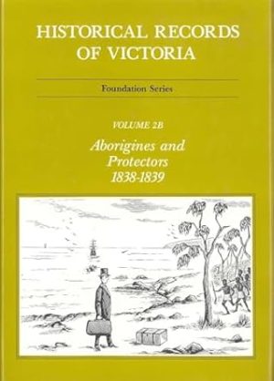 Historical Records Of Victoria V2B: Aborigines and Protectors 1838-1839