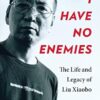 I Have No Enemies: The Life and Legacy of Liu Xiaobo
