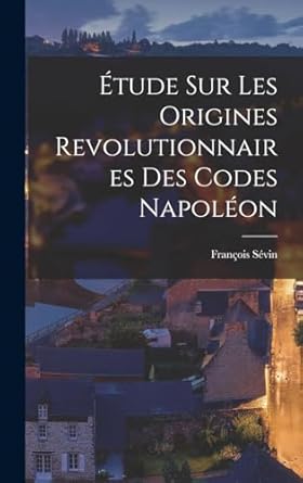Étude sur les Origines Revolutionnaires des Codes Napoléon