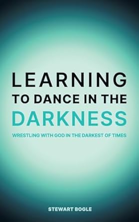 Learning to Dance in the Darkness: Wrestling with God in the Darkest of Times