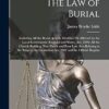 The Law of Burial: Including All the Burial Acts As Modified Or Affected by the Local Government (England and Wales) Act, 1894; All the Church ... Cremation Act, 1902 and the Official Regulat
