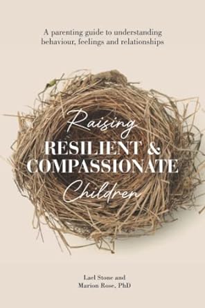 Raising Resilient and Compassionate Children: A Parent's Guide to Understanding Behaviour, Feelings and Relationships