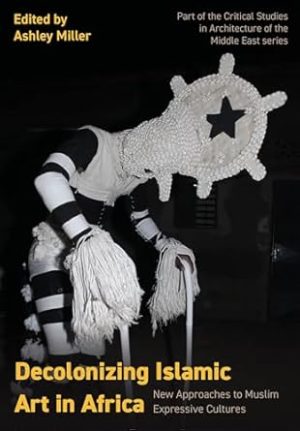 Decolonizing Islamic Art in Africa: New Approaches to Muslim Expressive Cultures