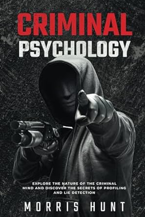 Criminal Psychology: Explore the Nature of the Criminal Mind and Discover the Secrets of Profiling and Lie Detection