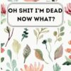 Oh Shit I’M DEAD, NOW WHAT?: My Final Wishes Planner A Handy Organiser for All the Information Your Loved Ones Will Need to Know After You're Gone