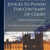 The Power Of Judges To Punish For Contempt Of Court: As Exemplified By The Case Of The High Sheriff Of Dublin, 1882