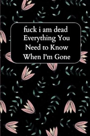 fuck i am dead Everything You Need to Know When I'm Gone: My Final Wishes Planner