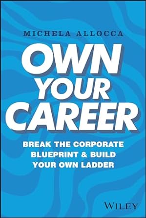 Own Your Career: Break the Corporate Blueprint and Build Your Own Ladder