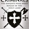 Crusader Criminals: The Knights Who Went Rogue in the Holy Land