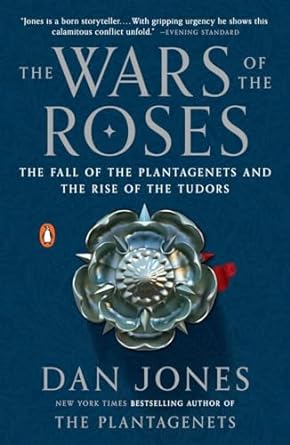 The Wars of the Roses: The Fall of the Plantagenets and the Rise of the Tudors