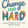 Change Isn't Hard: A practical playbook for people-centred change communication