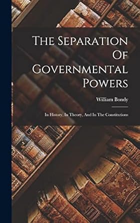 The Separation Of Governmental Powers: In History, In Theory, And In The Constitutions