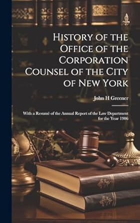 History of the Office of the Corporation Counsel of the City of New York: With a Resumé of the Annual Report of the law Department for the Year 1906