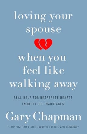 Loving Your Spouse When you Feel Like Walking Away: Real Help for Desperate Hearts in Difficult Marriages