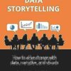 Effective Data Storytelling: How to Drive Change with Data, Narrative and Visuals