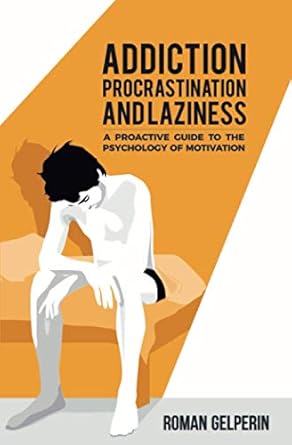 Addiction, Procrastination, and Laziness: A Proactive Guide to the Psychology of Motivation
