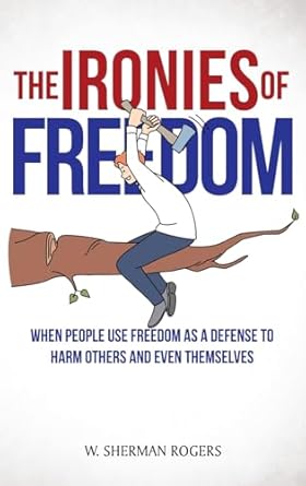 The Ironies of Freedom: When People Use FREEDOM as a Defense to Harm Others and Even Themselves