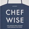 Chefwise, Life Lessons from the World's Leading Chefs: Life Lessons from Leading Chefs Around the World