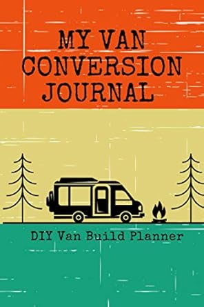 My Van Conversion Journal | DIY Van Build Planner: A Camper Van Build Notebook To Help Plan And Keep Track Of Costs And Progress Of Your Conversion