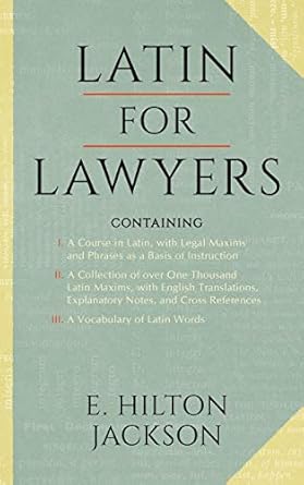 Latin for Lawyers. Containing: I: A Course in Latin, with Legal Maxims & Phrases as a Basis of Instruction II. A Collection of over 1000 Latin Maxims, ... III. A Vocabulary of Latin Words
