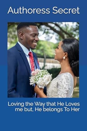 Loving the Way that He Loves Me but, He Belongs To Her