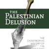 The Palestinian Delusion: The Catastrophic History of the Middle East Peace Process
