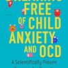 Breaking Free of Child Anxiety & OCD Scientifically Proven Program for Parents: A Scientifically Proven Program for Parents
