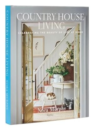 Country House Living: Celebrating the Beauty of Life at Home