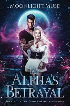 My Alpha’s Betrayal: Burning in the Flames of his...