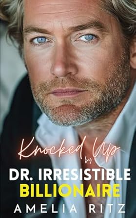 Knocked Up by Dr. Irresistible Billionaire: An Age-Gap Enemies-To-Lovers Romance