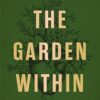 The Garden Within: Where The War With Your Emotions Ends And Your Most Powerful Life Begins