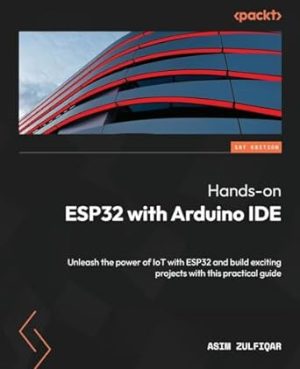 Hands-on ESP32 with Arduino IDE: Unleash the power of IoT with ESP32 and build exciting projects with this practical guide