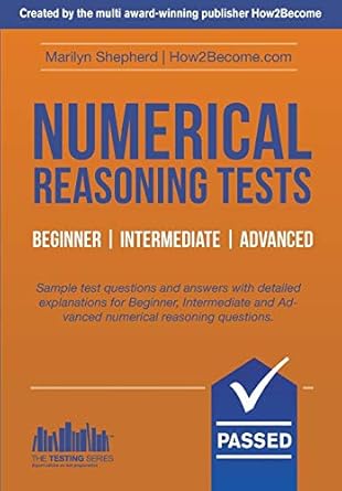 NUMERICAL REASONING TESTS: Sample Beginner, Intermediate and Advanced Numerical Reasoning Detailed Test Questions and Answers (Testing Series)