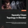 Squeaky Clean Topology in Blender: Create accurate deformations and optimized geometry for characters and hard surface models