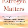 Estrogen Matters: Why Taking Hormones in Menopause Can Improve Women's Well-Being and Lengthen Their Lives -- Without Raising the Risk of Breast Cancer