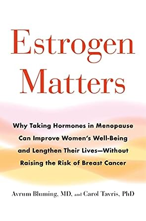 Estrogen Matters: Why Taking Hormones in Menopause Can Improve Women's Well-Being and Lengthen Their Lives -- Without Raising the Risk of Breast Cancer